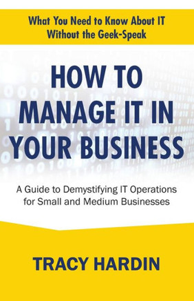 How to Manage IT In Your Business: A Guide to Demystifying IT Operations for Small and Medium Businesses