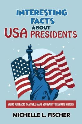 Interesting Facts About USA Presidents: Weird Fun Facts That Will Make You Want To Rewrite History
