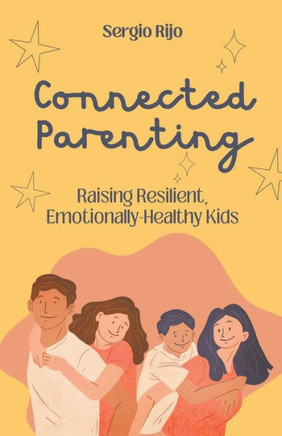 Connected Parenting: Raising Resilient, Emotionally-Healthy Kids