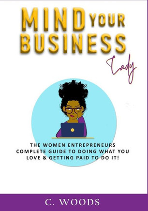 Mind Your Business Lady: The Women Entrepreneurs Complete Guide To Doing What You Love & Getting Paid To Do It!