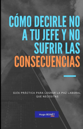 Cómo decirle no a tu jefe y no sufrir las consecuencias: Guía práctica para lograr la paz laboral que necesitas