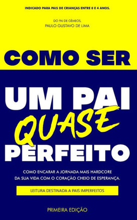 Como Ser Um Pai Quase Perfeito: Como Encarar a Jornada Mais Hardcore Da Sua Vida Com O Coração Cheio de Esperança. Leitura Destinada a Pais Imperfeito