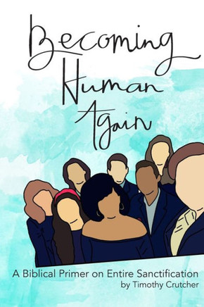 Becoming Human Again: A Biblical Primer on Entire Sanctification