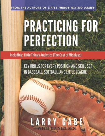 Practicing For Perfection: Key Drills For Every Position And Skill Set In Baseball, Softball, And Little League (Baseball Fundamentals And Drills)