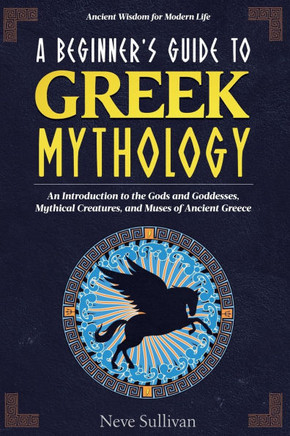 A Beginner's Guide to Greek Mythology: An Introduction to the Gods and Goddesses, Mythical Creatures, and Muses of Ancient Greece