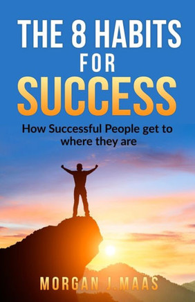 The 8 Habits For Success : How Success People Get To Where They Are
