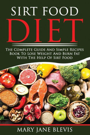 Sirt Food Diet: The complete guide and simple recipes book to lose weight and burn fat with the help of sirt food. This book will help