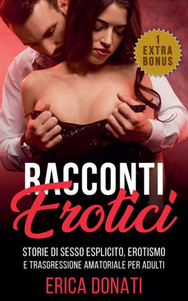 Racconti Erotici: Storie di Sesso Esplicito, Erotismo e Trasgressione Amatoriale per Adulti