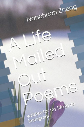 A Life Mailed Out Poems: written for my life as an immigrant