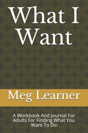 What I Want: A Workbook And Journal For Adults For Finding What You Want To Do