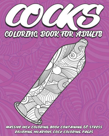 Cocks Coloring Book for Adults: Massive Dick Coloring Book containing 60 stress relieving hilarious cock coloring pages. Puzzles for adults.