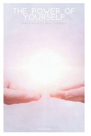 The Power Of Yourself : Simple Ways To Heal Yourself