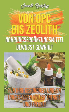 Von Opc Bis Zeolith Nahrungsergänzungsmittel Bewusst Gewählt : Für Ihre Gesundheit Und Ein Langes Leben Voller Energie Und Freude!