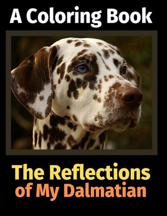 The Reflections Of My Dalmatian : A Coloring Book