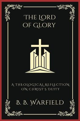 The Lord of Glory: A Theological Reflection on Christ's Deity (Grapevine Press)