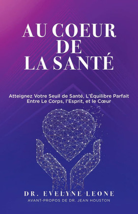 Au Coeur de la Santé: Atteignez Votre Seuil de Santé, L'Équilibre Parfait entre Le Corps, l'Esprit, et le Coeur