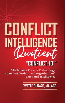 Conflict Intelligence Quotient - Conflict-IQ (R): The Missing Piece to Turbocharge Conscious Leaders' and Organizations' Emotional Intelligence