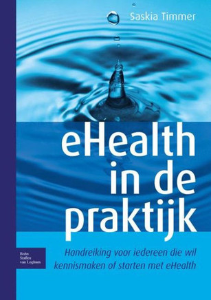 Ehealth in de Praktijk: Handreiking Voor Iedereen Die Wil Kennismaken of Starten Met Ehealth Ehealth in de Praktijk: Handreiking Voor Iedereen Die Wil Kennismaken of Starten Met Ehealth
