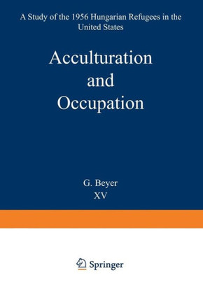 Acculturation and Occupation: A Study of the 1956 Hungarian Refugees in the United States
