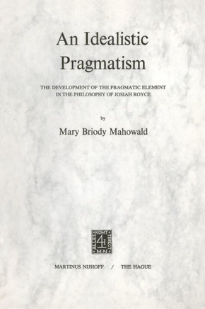 An Idealistic Pragmatism: The Development of the Pragmatic Element in the Philosophy of Josiah Royce