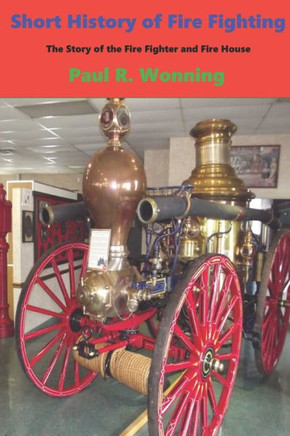 Short History Of Fire Fighting : The Story Of The Fire Fighter And Fire House