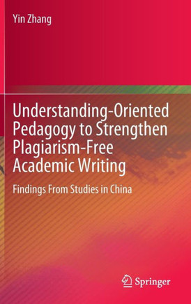 Understanding-Oriented Pedagogy to Strengthen Plagiarism-Free Academic Writing: Findings from Studies in China