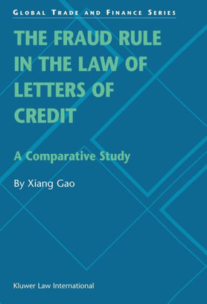 The Fraud Rule in the Law of Letters of Credit: A Comparative Study: A Comparative Study