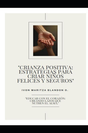 ""Crianza Positiva: Estrategias Para Criar Niños Felices Y Seguros"" ""Educar Con El Corazón: Creando Lazos Que Nutren El Alma.""