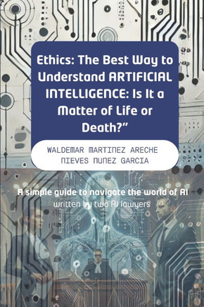 ""Ethics: The Best Way to Understand ARTIFICIAL INTELLIGENCE: Is It a Matter of Life or Death?"" A simple guide to navigate the w