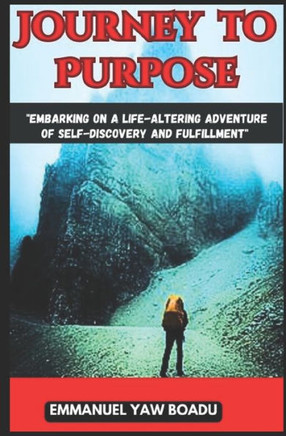 ""Journey to Purpose: Embarking on a Life-Altering Adventure of Self-Discovery and Fulfillment: ""