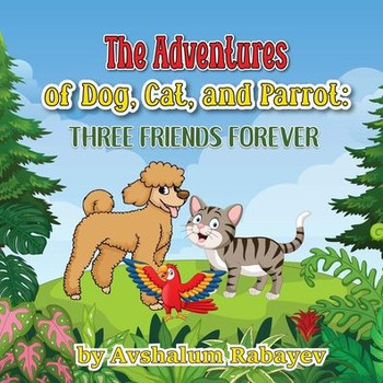 ""The Adventures of Dog, Cat, and Parrot: Three Friends Forever""