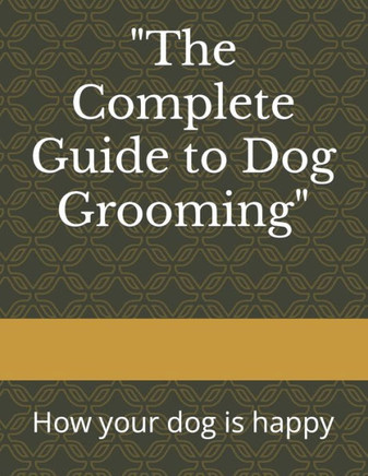 ""The Complete Guide to Dog Grooming"": How your dog is happy