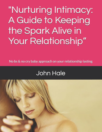 "Nurturing Intimacy: A Guide to Keeping the Spark Alive in Your Relationship"" and: No bs & no cry baby approach on your relationship lastin"