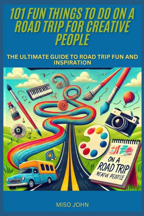 101 Fun Things To Do On a Road Trip for Creative People: The Ultimate Guide to Road Trip Fun and Inspiration