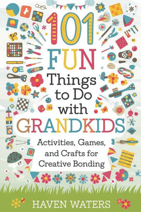 101 Fun things to do with Grandkids: Activities, Games and Crafts for Creative Bonding