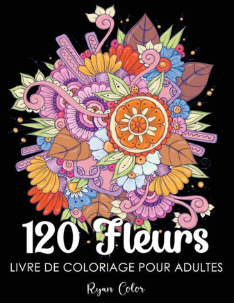 120 Fleurs Livre de Coloriage pour Adultes: Fleurs à Colorier pour Adulte ... Beaux, et Relaxants pour Soulager le Stress.