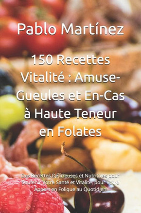 150 Recettes Vitalité: Amuse-Gueules et En-Cas à Haute Teneur en Folates: Délicieuses et Nutritives pour Soutenir Votre Santé, pour Votre App