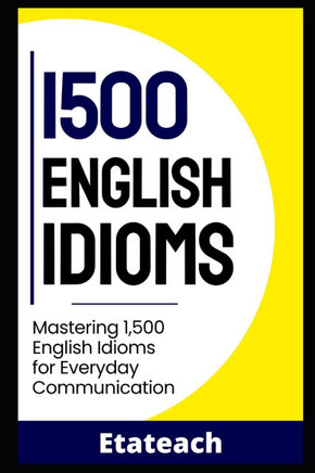 1500 Essential English Idioms for English Learners: Mastering 1500 English Idioms for Everyday Communication