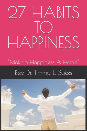 27 Habits to Happiness: Making Happiness A Habit!