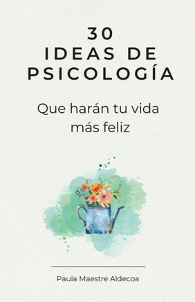 30 Ideas de psicología que harán tu vida más feliz: 30 días para mejorar tu vida (Crecimiento personal Autoayuda y superación personal)