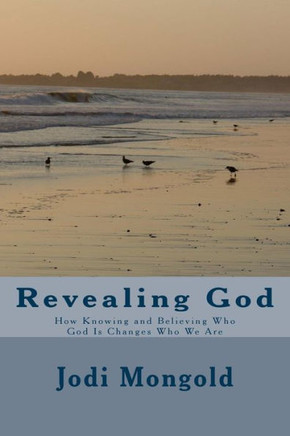 Revealing God : How Knowing And Believing Who God Is Changes Who We Are