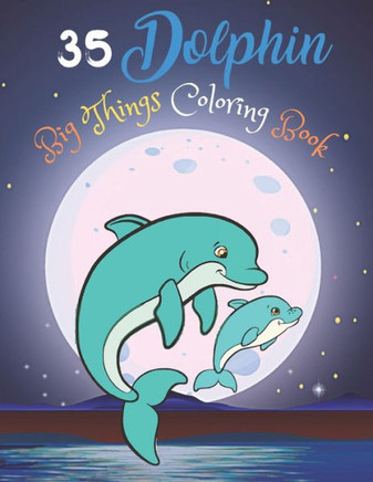 35 Dolphin Big Things Coloring Book: Dolphin Coloring Book for Boys and Girls for kids