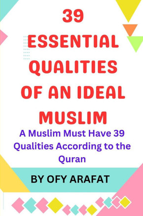 39 Essential Qualities of an Ideal Muslim: A Muslim Must Have 39 Qualities According to the Quran