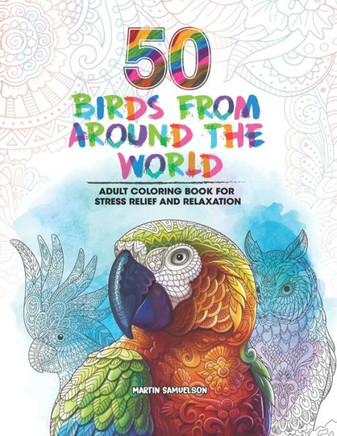 50 Birds From Around the World - Adult Coloring Book for Stress Relief and Relaxation