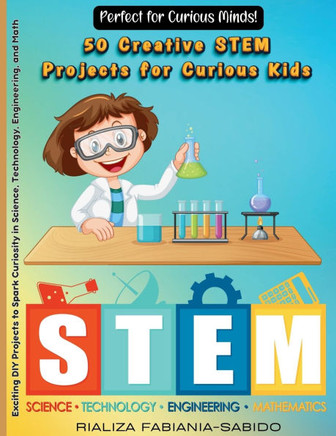 50 Creative STEM Projects for Curious Kids: Exciting DIY Projects to Spark Curiosity in Science, Technology, Engineering, and Mathematics