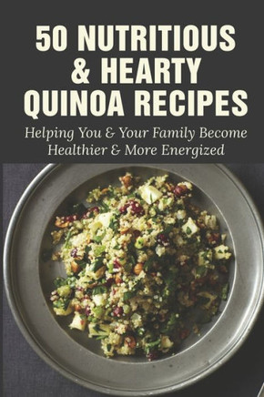 50 Nutritious & Hearty Quinoa Recipes: Helping You & Your Family Become Healthier & More Energized: Savory Quinoa Breakfast Option Recipes