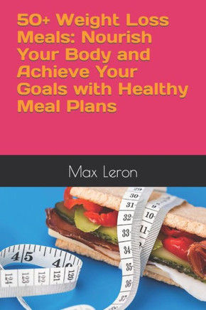 50+ Weight Loss Meals: Nourish Your Body and Achieve Your Goals with Healthy Meal Plans