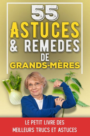 55 Astuces et Remèdes de Grands-Mères: Le petit livre des meilleurs trucs et astuces de grands-mères Recettes et astuces écolo santé, beauté, bien-êtr