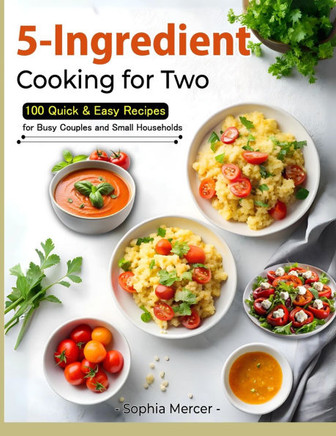 5-Ingredient Cooking for Two: 100 Quick & Easy Recipes for Busy Couples and Small Households