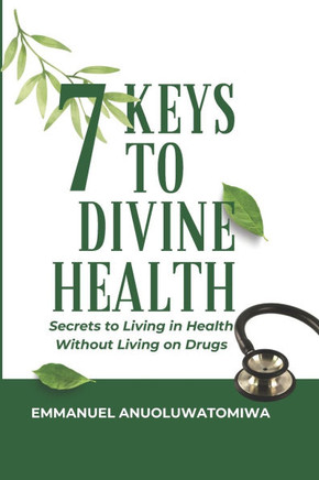 7 Keys to Divine Health: Secrets to Living in Health Without Living on Drugs